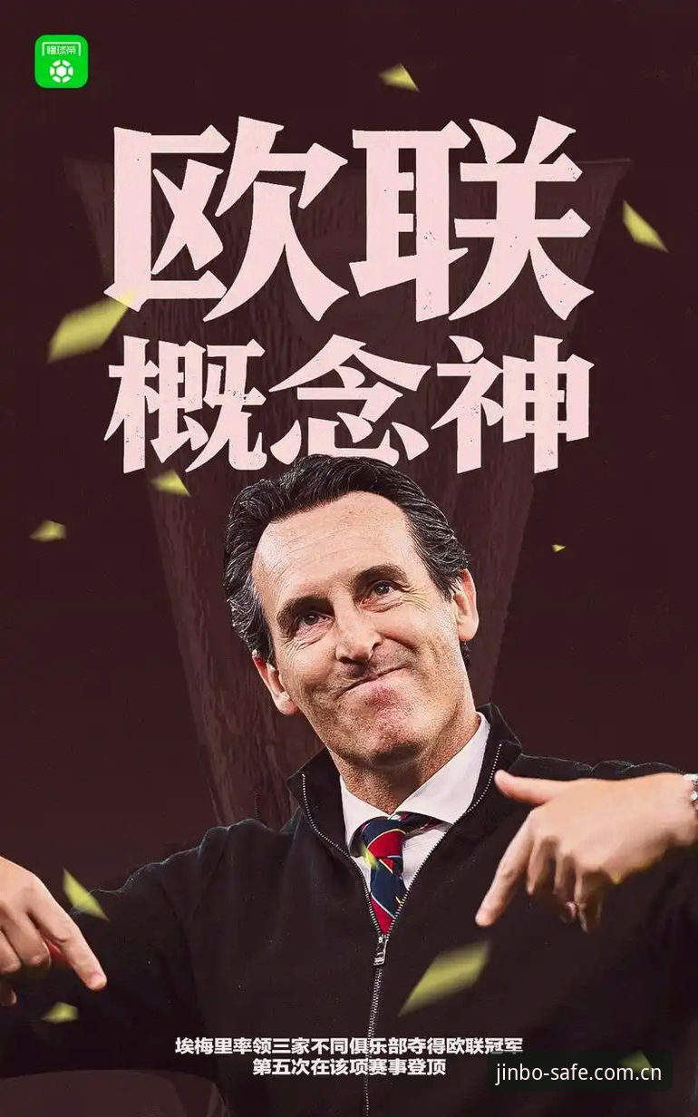 维拉30年冠军荒终结深度分析：金博体育平台见证埃梅里欧联杯五冠王传奇